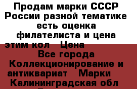 Продам марки СССР России разной тематике есть оценка филателиста и цена этим кол › Цена ­ 150 000 - Все города Коллекционирование и антиквариат » Марки   . Калининградская обл.,Балтийск г.